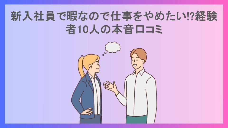 新入社員で暇なので仕事をやめたい!?経験者10人の本音口コミ